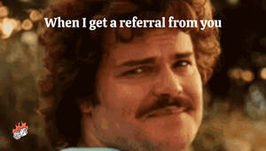 When I get a referral from you