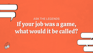 Ask The Legends: If your job was a game, what would it be called?