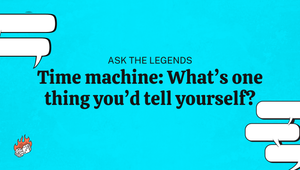 Ask The Legends: What's one thing you'd go back and tell yourself?