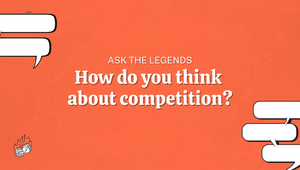 Ask The Legends: How do you think about competition?