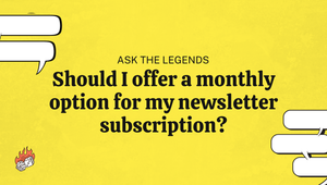 Ask The Legends: Should I offer a monthly option for my newsletter subscription?