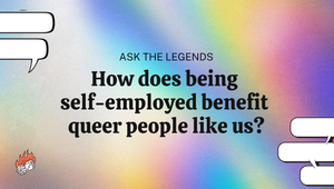 Ask The Legends: How does being self-employed benefit queer people like us?