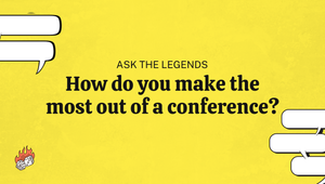 Ask The Legends: How do you make the most of a conference?