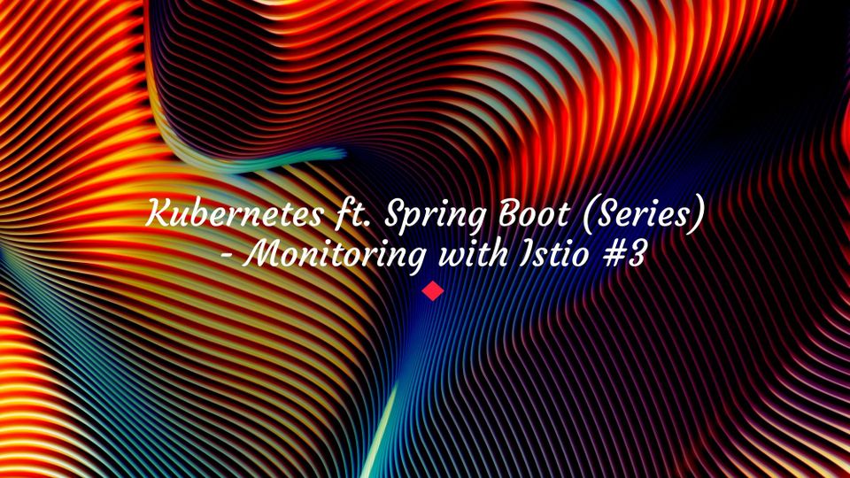 Kubernetes ft. Spring Boot (Series) - Monitoring with Istio #3