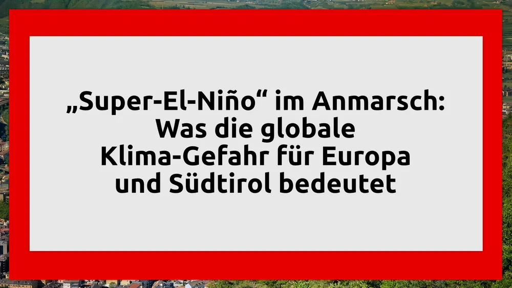 „Super-El-Niño“ im Anmarsch: Was die globale Klima-Gefahr für Europa und Südtirol bedeutet