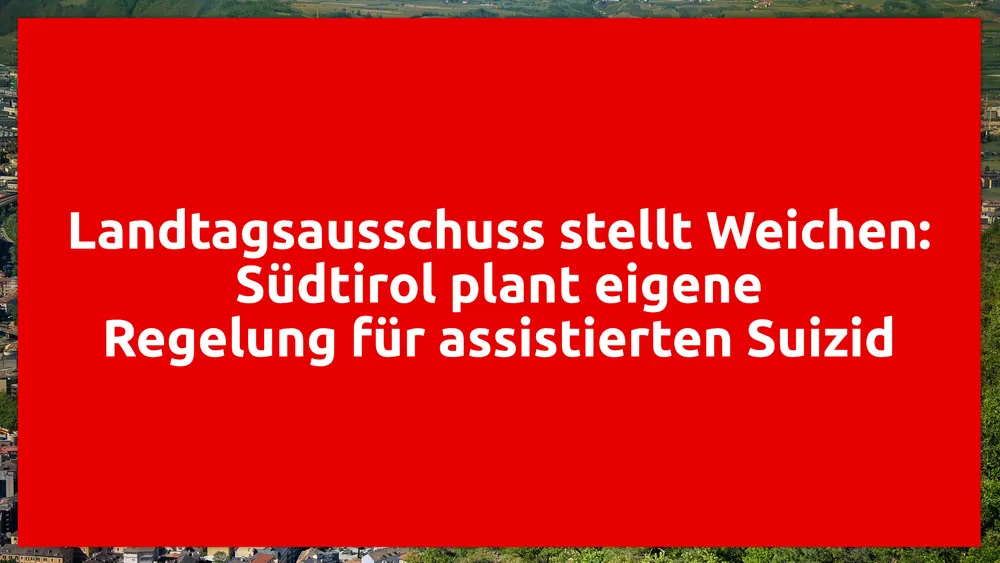 Landtagsausschuss stellt Weichen: Südtirol plant eigene Regelung für assistierten Suizid