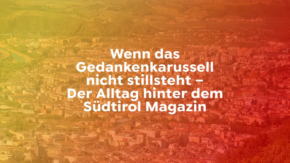 Wenn das Gedankenkarussell nicht stillsteht – Der Alltag hinter dem Südtirol Magazin