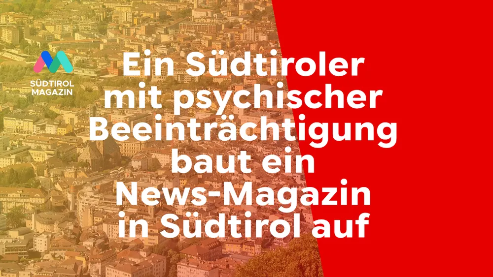Ein Südtiroler mit psychischer Beeinträchtigung baut ein News-Magazin in Südtirol auf: Offizieller Start des neuen SÜDTIROL MAGAZIN