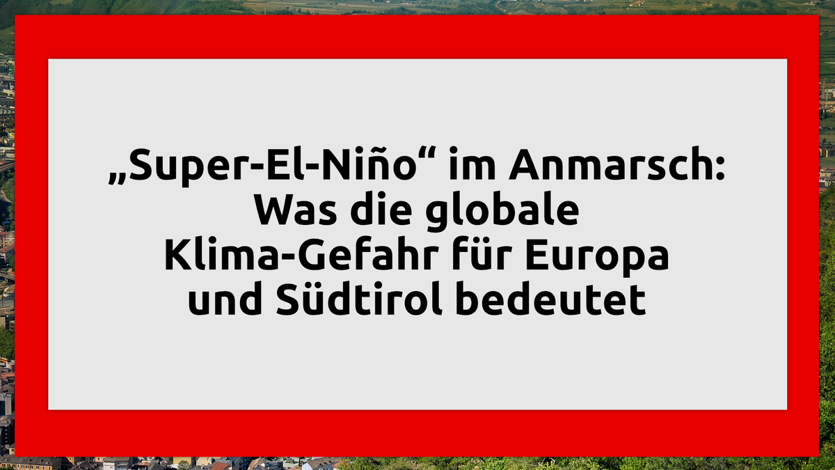 „Super-El-Niño“ im Anmarsch: Was die globale Klima-Gefahr für Europa und Südtirol bedeutet