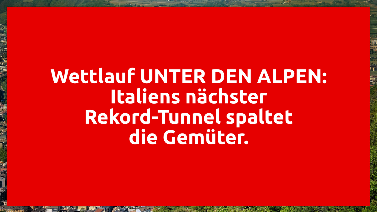 Wettlauf UNTER DEN ALPEN: Italiens nächster Rekord-Tunnel spaltet die Gemüter