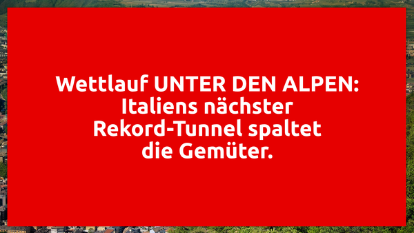 Wettlauf UNTER DEN ALPEN: Italiens nächster Rekord-Tunnel spaltet die Gemüter