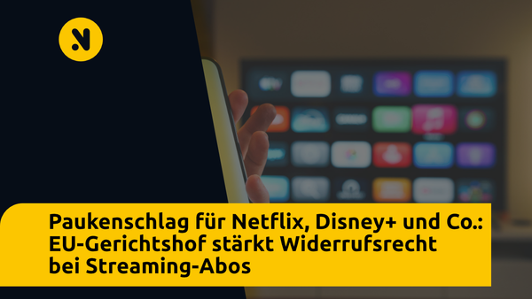 Paukenschlag für Netflix, Disney+ und Co.: EU-Gerichtshof stärkt Widerrufsrecht bei Streaming-Abos