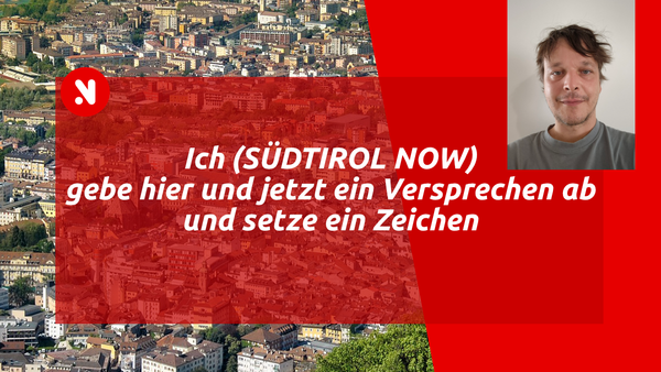 Ich (SÜDTIROL NOW) gebe hier und jetzt ein Versprechen ab und setze ein Zeichen
