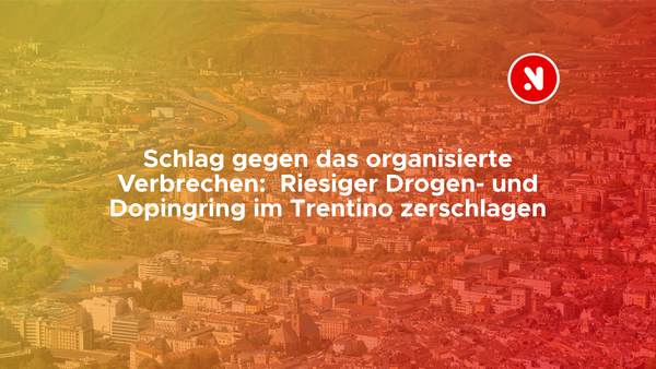 Schlag gegen das organisierte Verbrechen: Riesiger Drogen- und Dopingring im Trentino zerschlagen