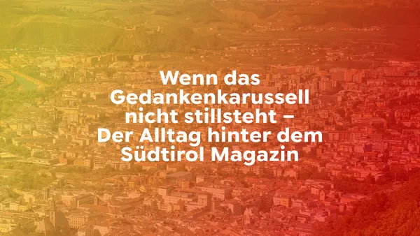 Wenn das Gedankenkarussell nicht stillsteht – Der Alltag hinter dem Südtirol Magazin