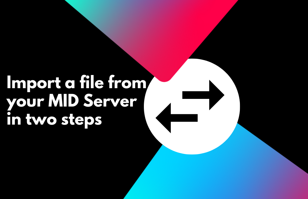 How to import a file from your MID Server in 2 Flow Designer Steps!