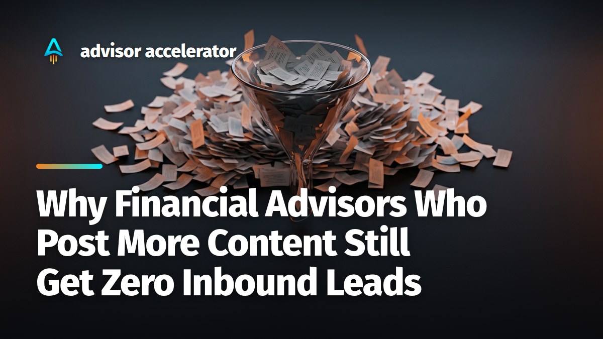 Why Financial Advisors Who Post More Content Still Get Zero Inbound Leads
