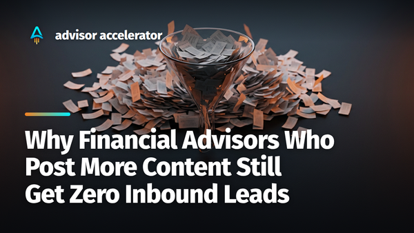 Why Financial Advisors Who Post More Content Still Get Zero Inbound Leads