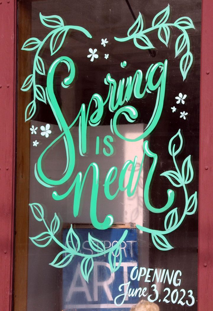 SPRING IS NEAR proclaims this colorful sign painted on the window at the Eastport Gallery, which will be opening on June 3. (Edward French photo)
