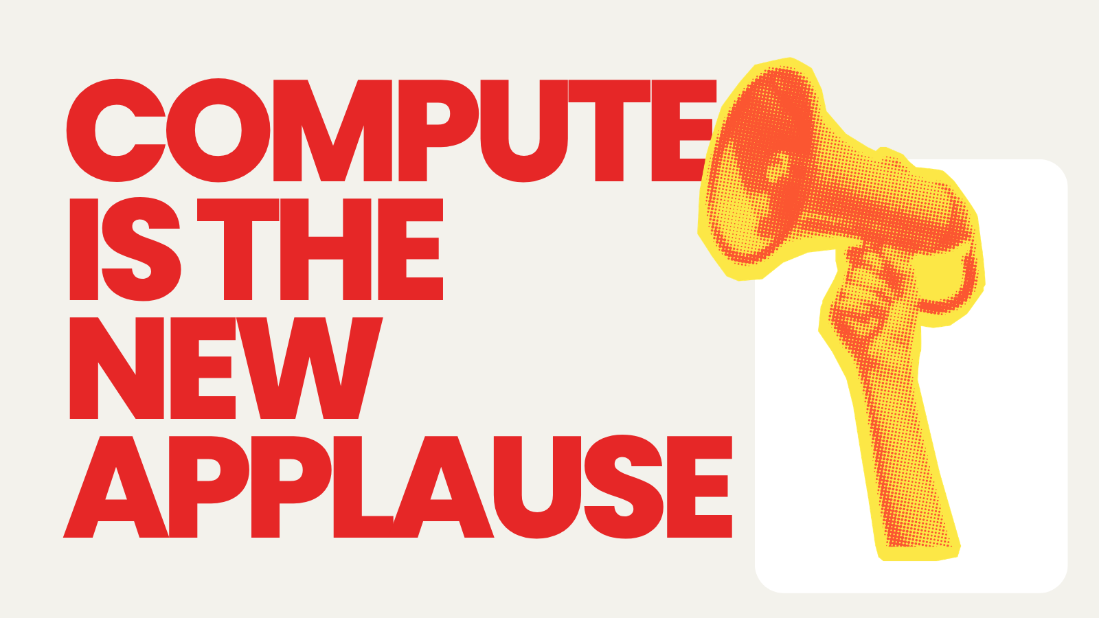 Compute Is the New Applause