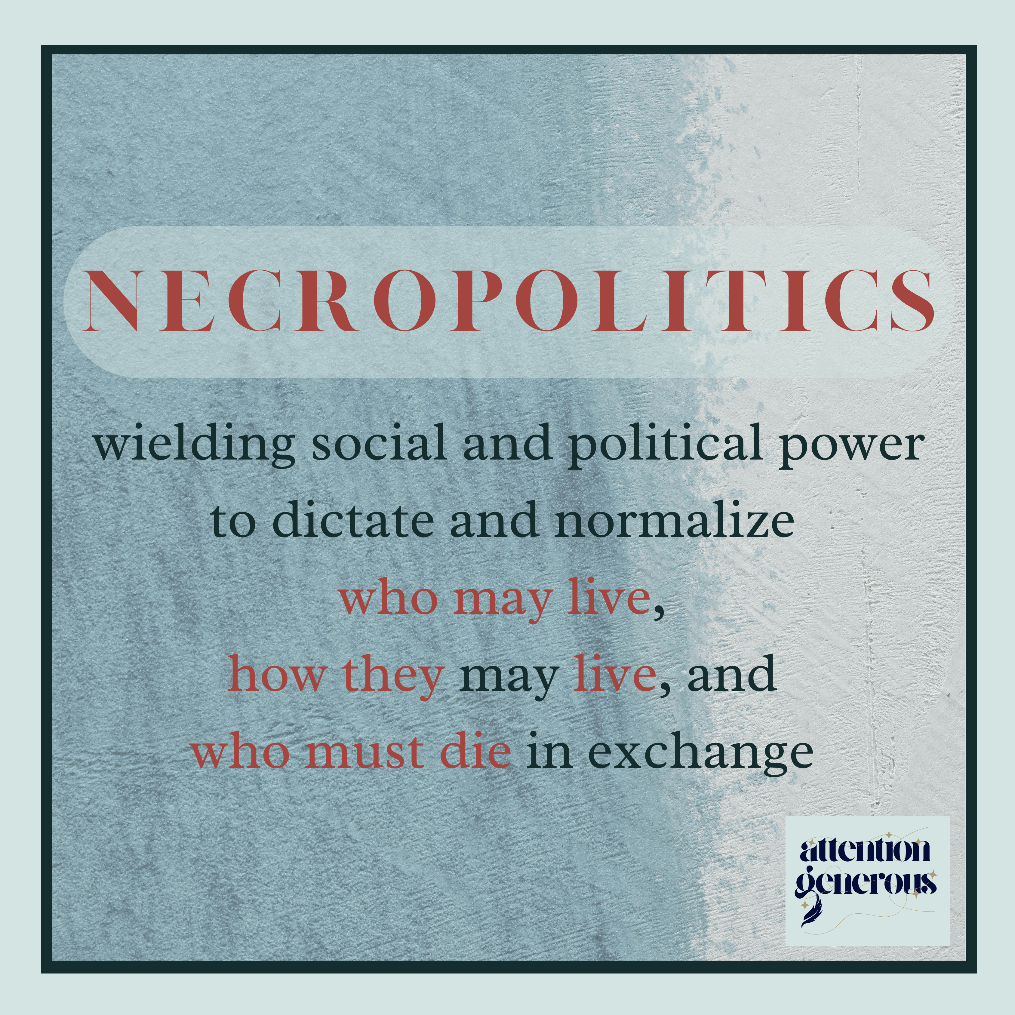 An image in hues of blue, sand, and seafoam with a caption superimposed, reading "Necropolitics: wielding social and political power to dictate and normalize who may live, how they may live, and who must die in exchange." In the lower left corner is the logo for Attention Generous.
