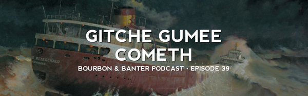 Bourbon & Banter Podcast #39 – Gitche Gumee Cometh