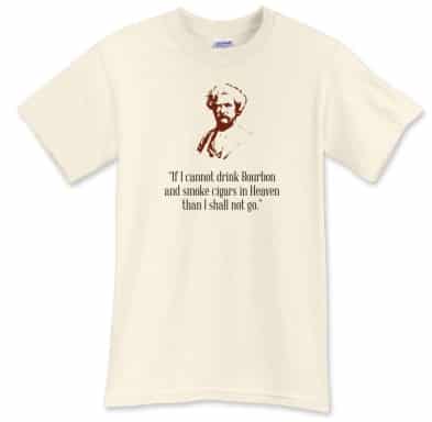 If I cannot drink Bourbon and smoke cigars in Heaven than I shall not go. If I cannot drink Bourbon and smoke cigars in Heaven than I shall not go.