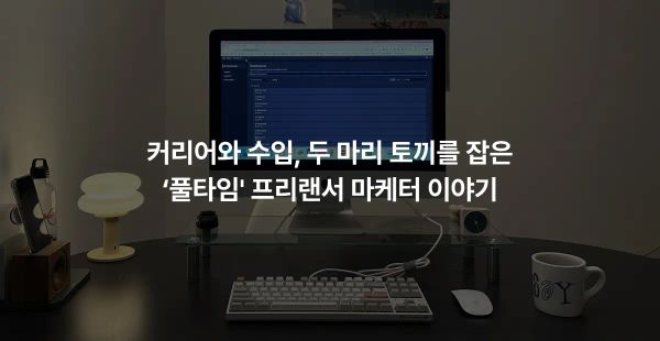 커리어와 수입, 두 마리 토끼를 잡은 ‘풀타임’ 프리랜서 마케터 이야기