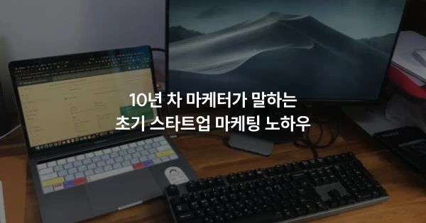 10년 차 마케터가 말하는 초기 스타트업 마케팅 노하우
