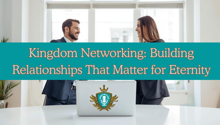 Kingdom Networking: Building Relationships That Matter for Eternity