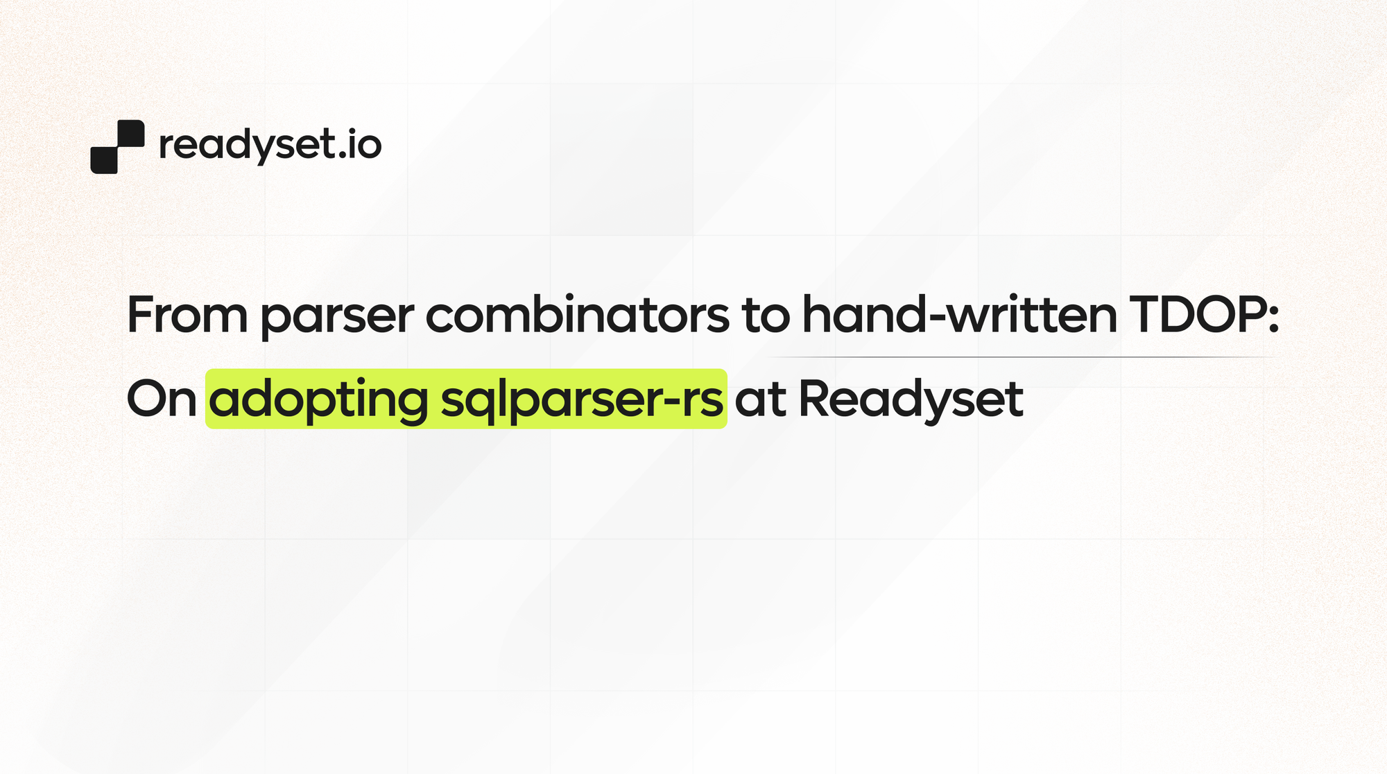 From parser combinators to hand-written TDOP: On adopting sqlparser-rs at Readyset