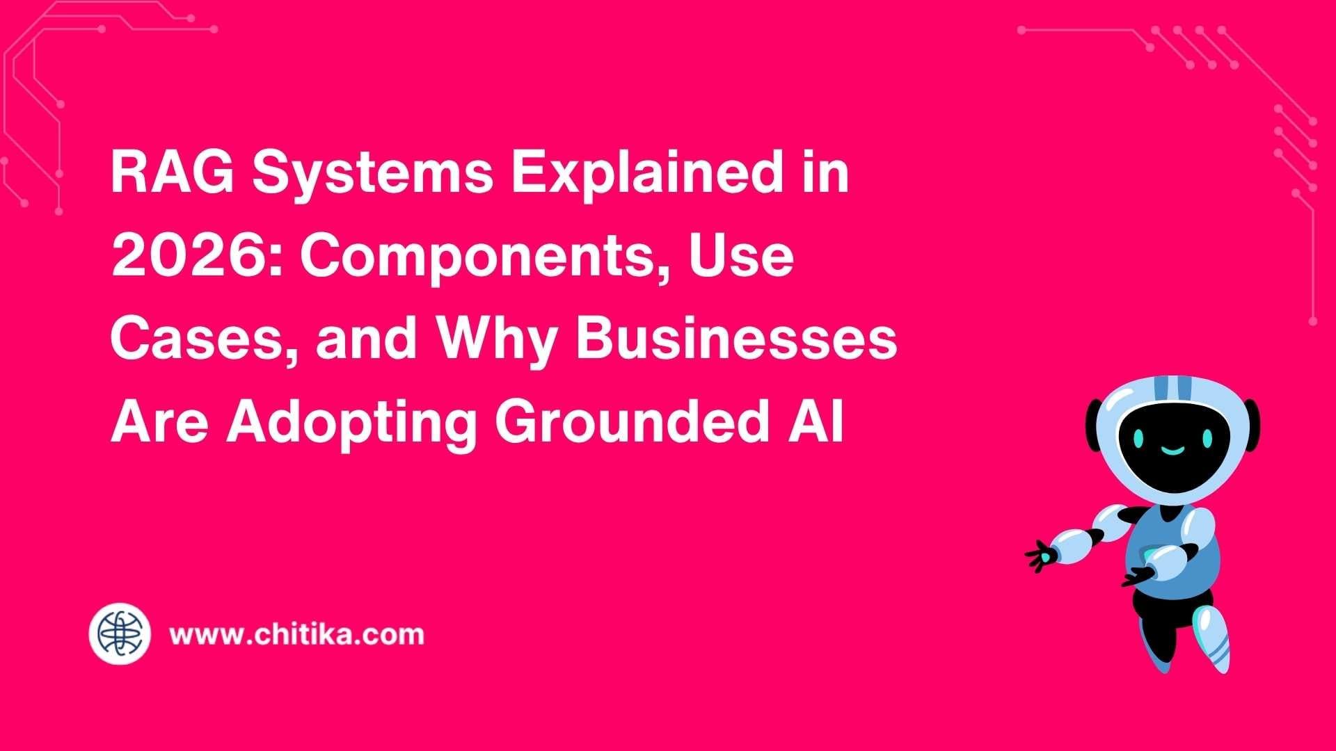 RAG Systems Explained in 2026: Components, Use Cases, and Why Businesses Are Adopting Grounded AI