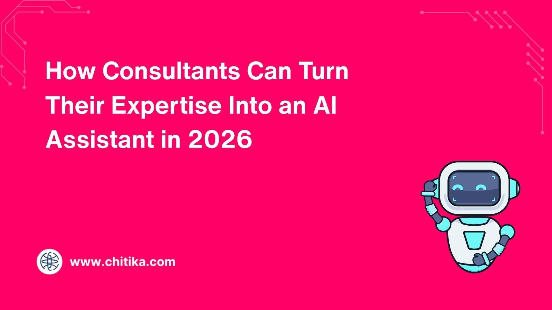 How Consultants Can Turn Their Expertise Into an AI Assistant in 2026