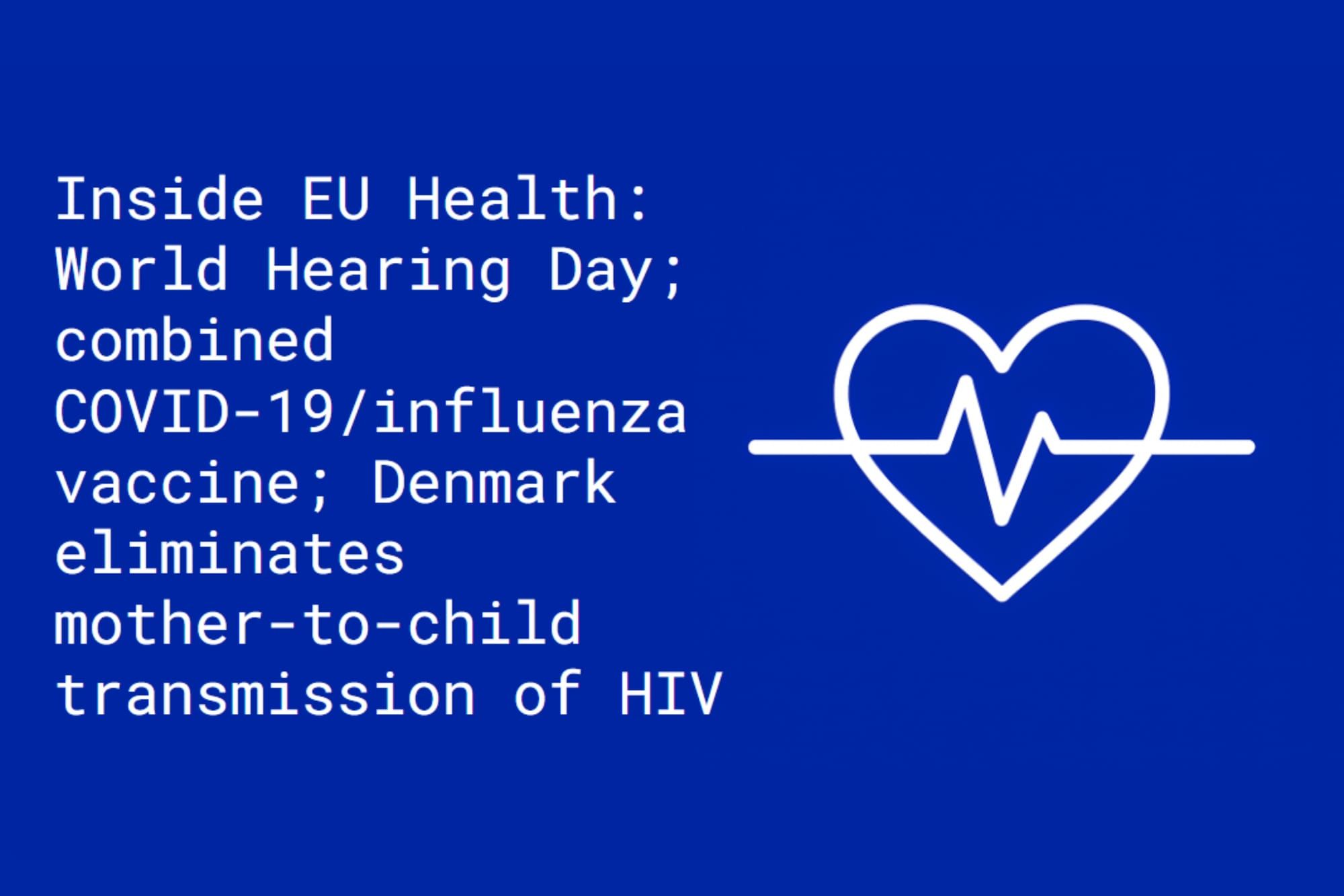 Inside EU Health: World Hearing Day; combined COVID-19 influenza vaccine; Denmark eliminates mother-to-child transmission of HIV