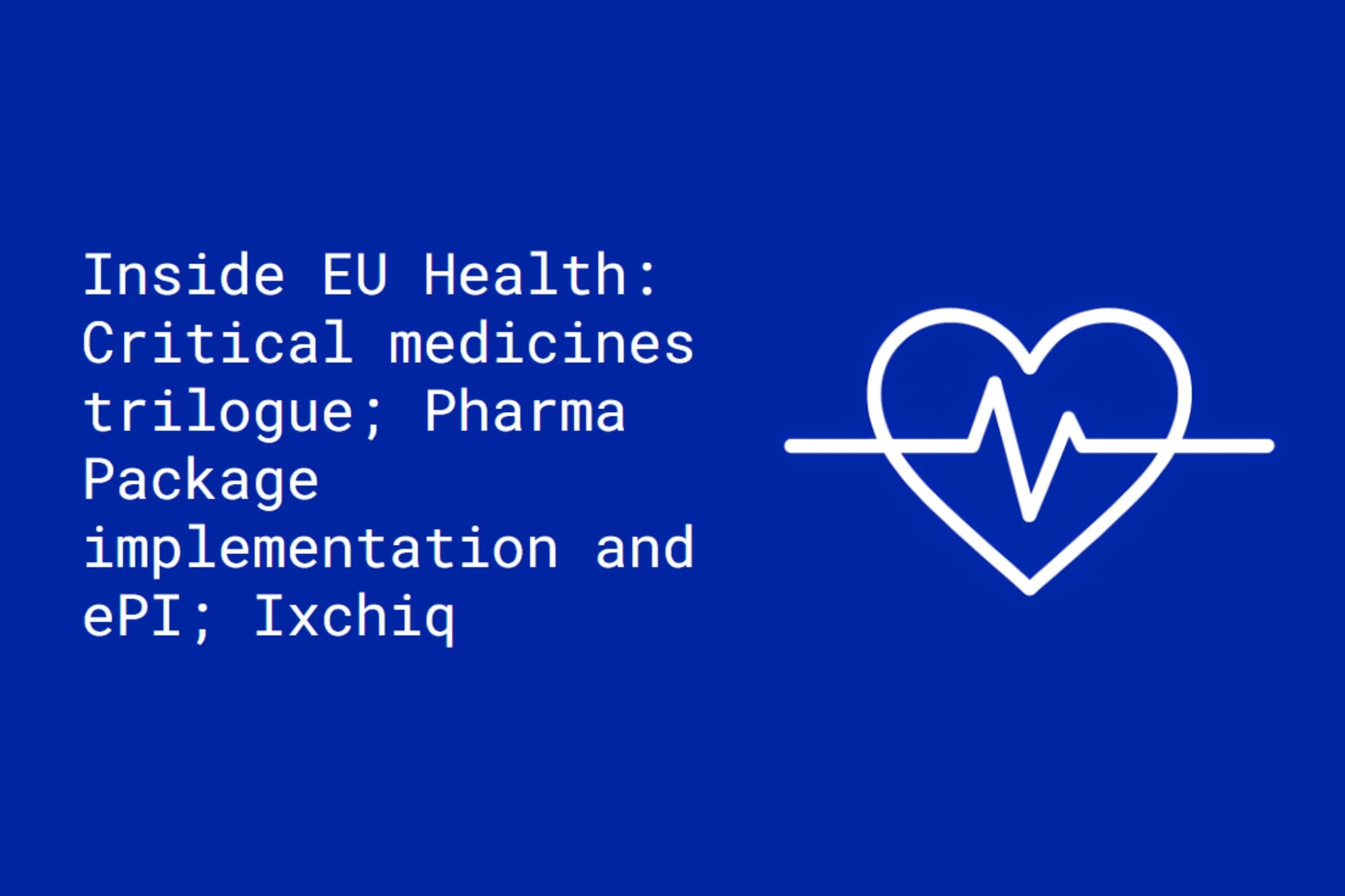 Inside EU Health: Critical medicines trilogue; Pharma Package implementation and ePI; Ixchiq