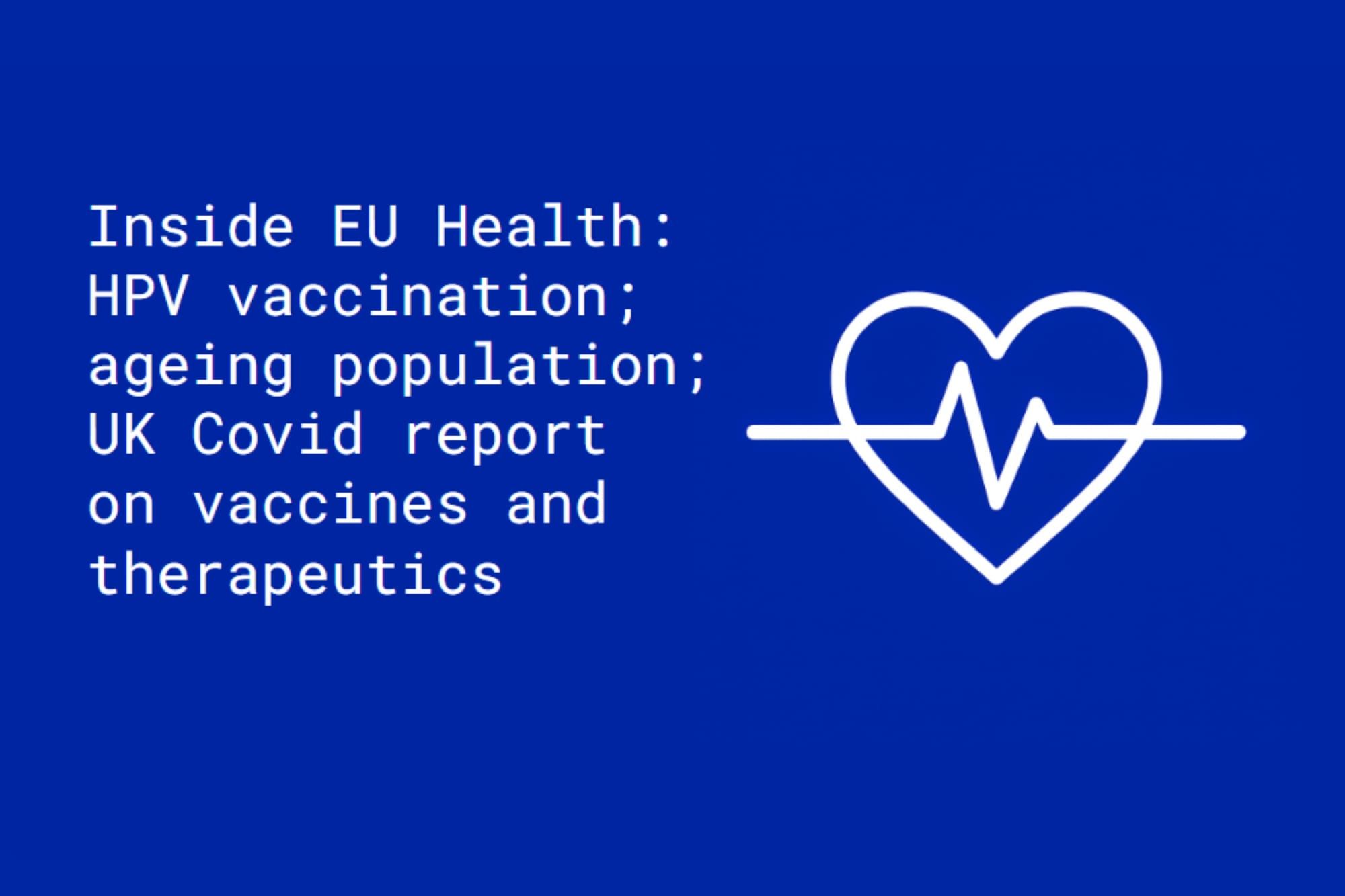 Inside EU Health: HPV vaccination; ageing population; UK Covid report on vaccines and therapeutics