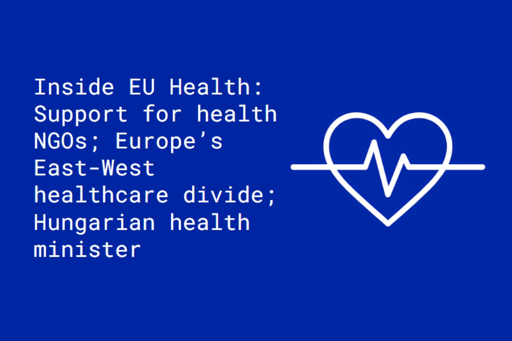 Inside EU Health: Support for health NGOs; Europe’s East-West healthcare divide; Hungarian health minister