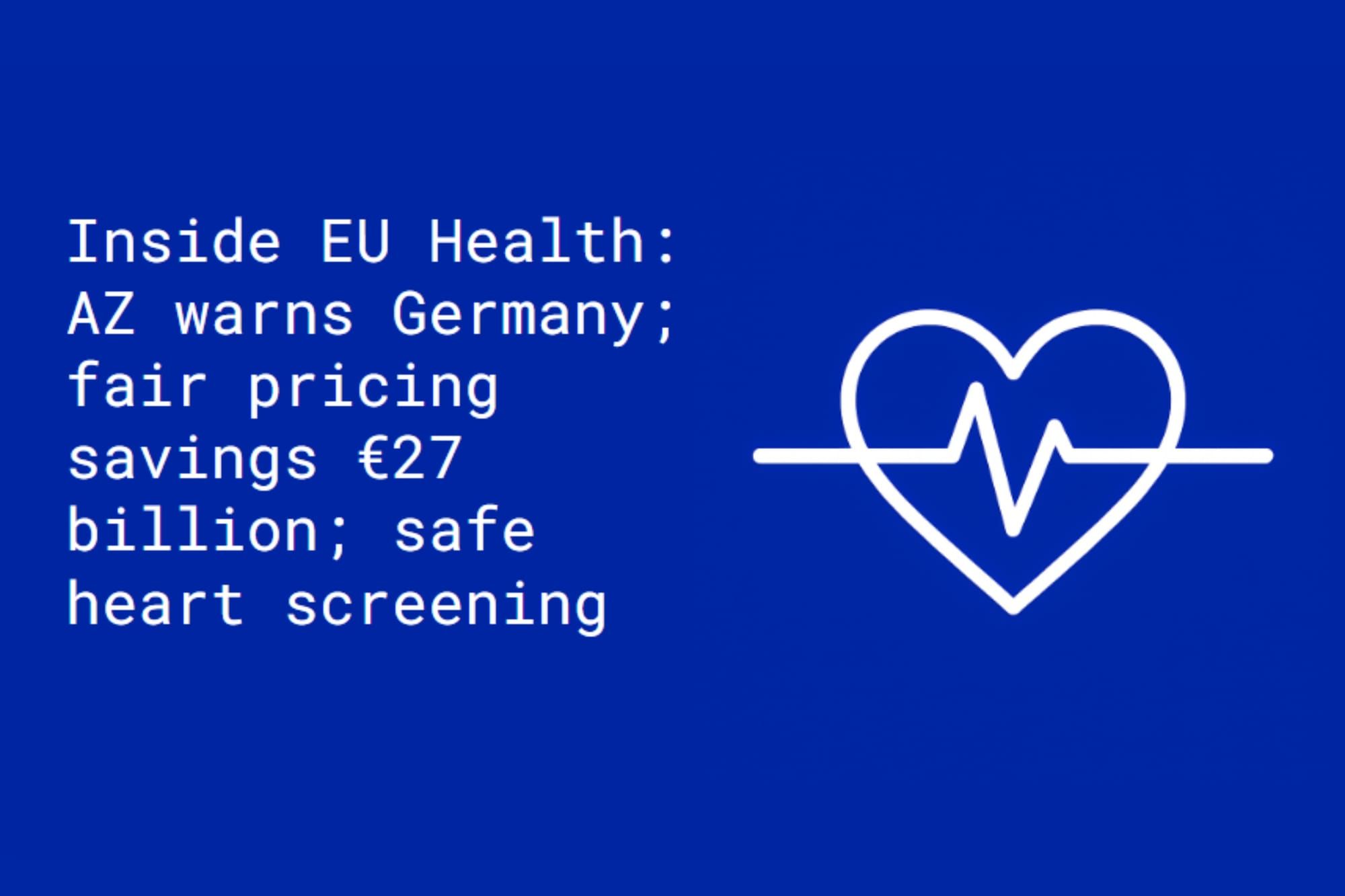 Inside EU Health: AZ warns Germany; fair pricing savings €27 B; safe heart screening