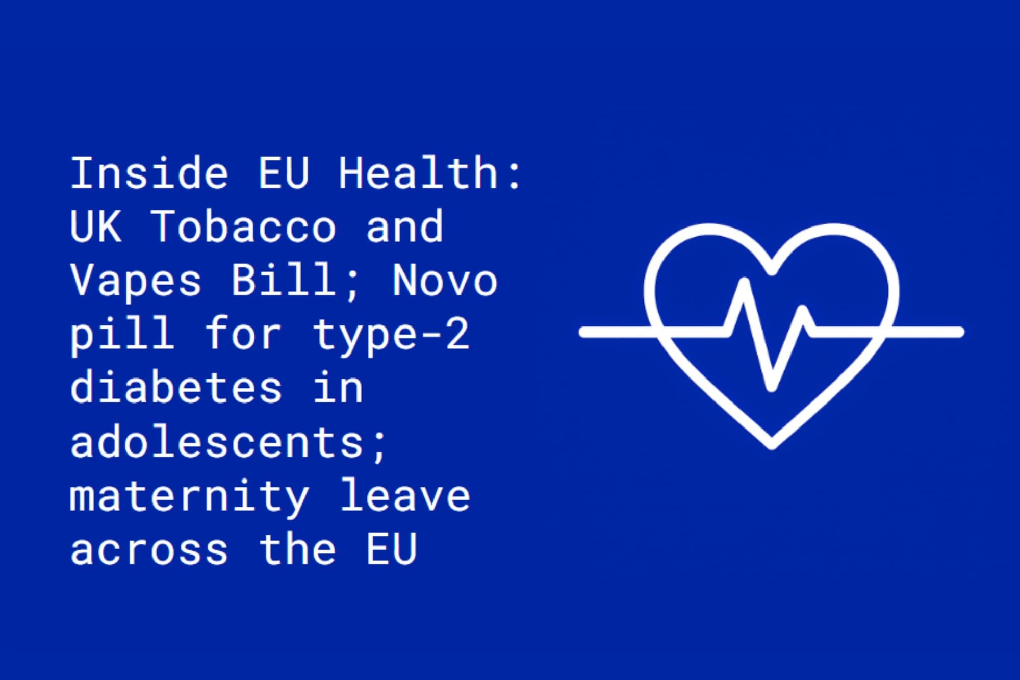Inside EU Health: UK Tobacco and Vapes Bill; GLP-1 pill for type-2 diabetes in adolescents; maternity and paternity leave across the EU