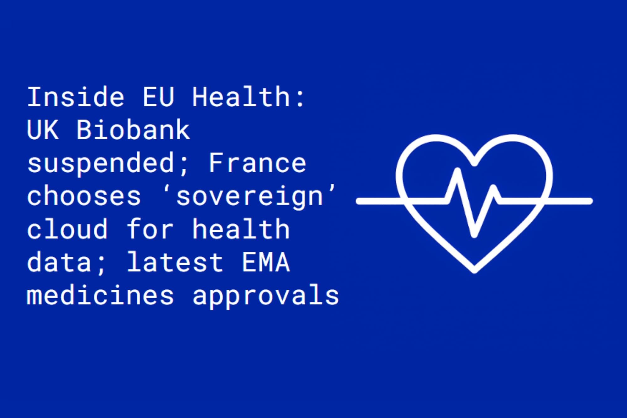 Inside EU Health: UK Biobank suspended; France chooses ‘sovereign’ cloud for health data; latest EMA medicines approvals