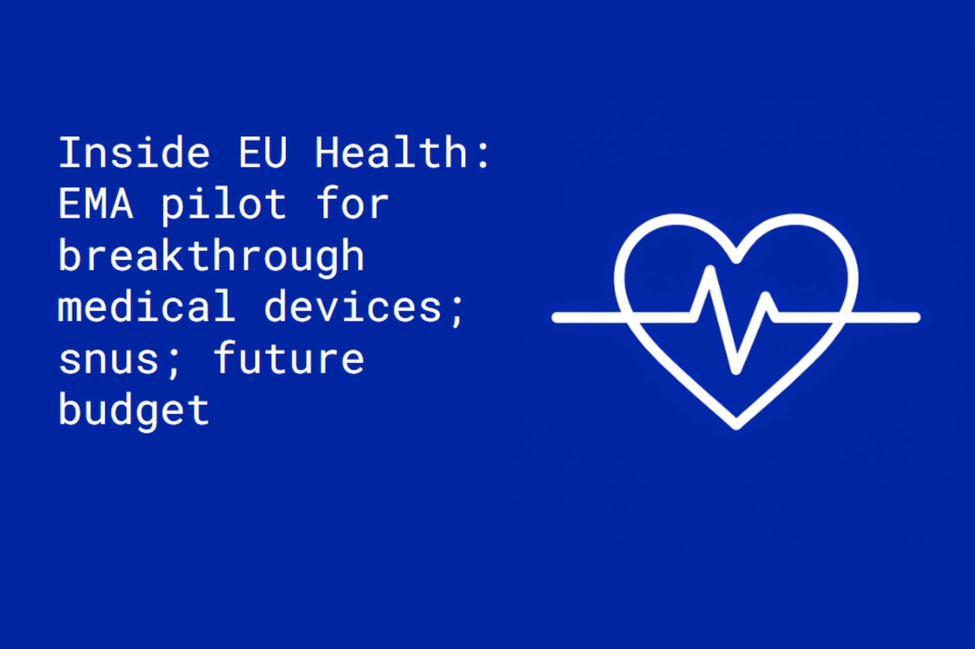 Inside EU Health: EMA pilot for 'breakthrough' medical devices; snus; future budget