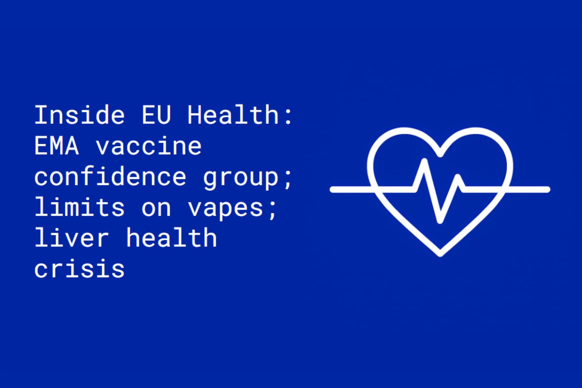 Inside EU Health: EMA vaccine confidence group; limits on vapes; liver health crisis