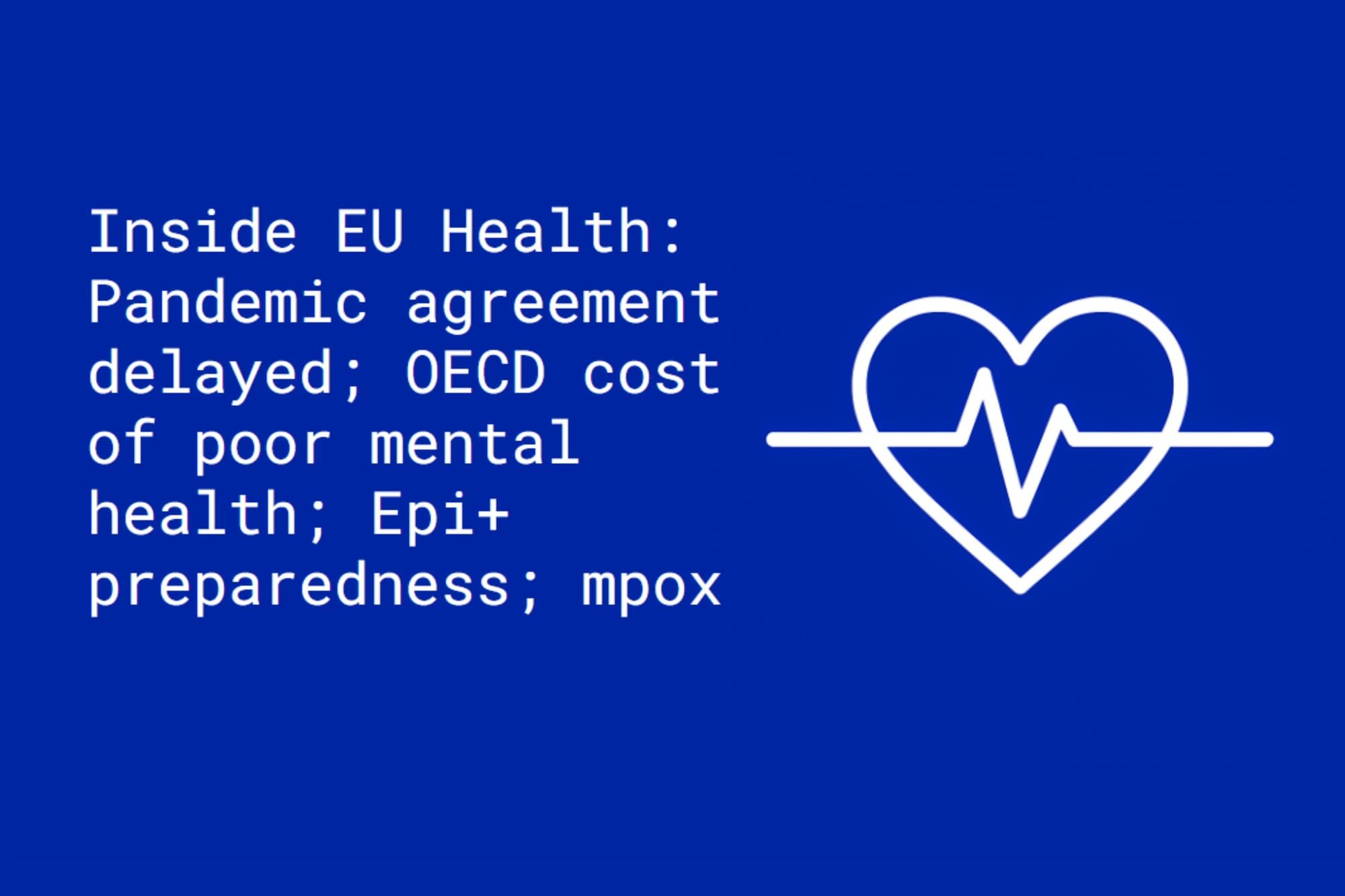 Inside EU Health: Pandemic agreement delayed;  OECD puts a price on poor mental health;  Epi+ preparedness; mpox