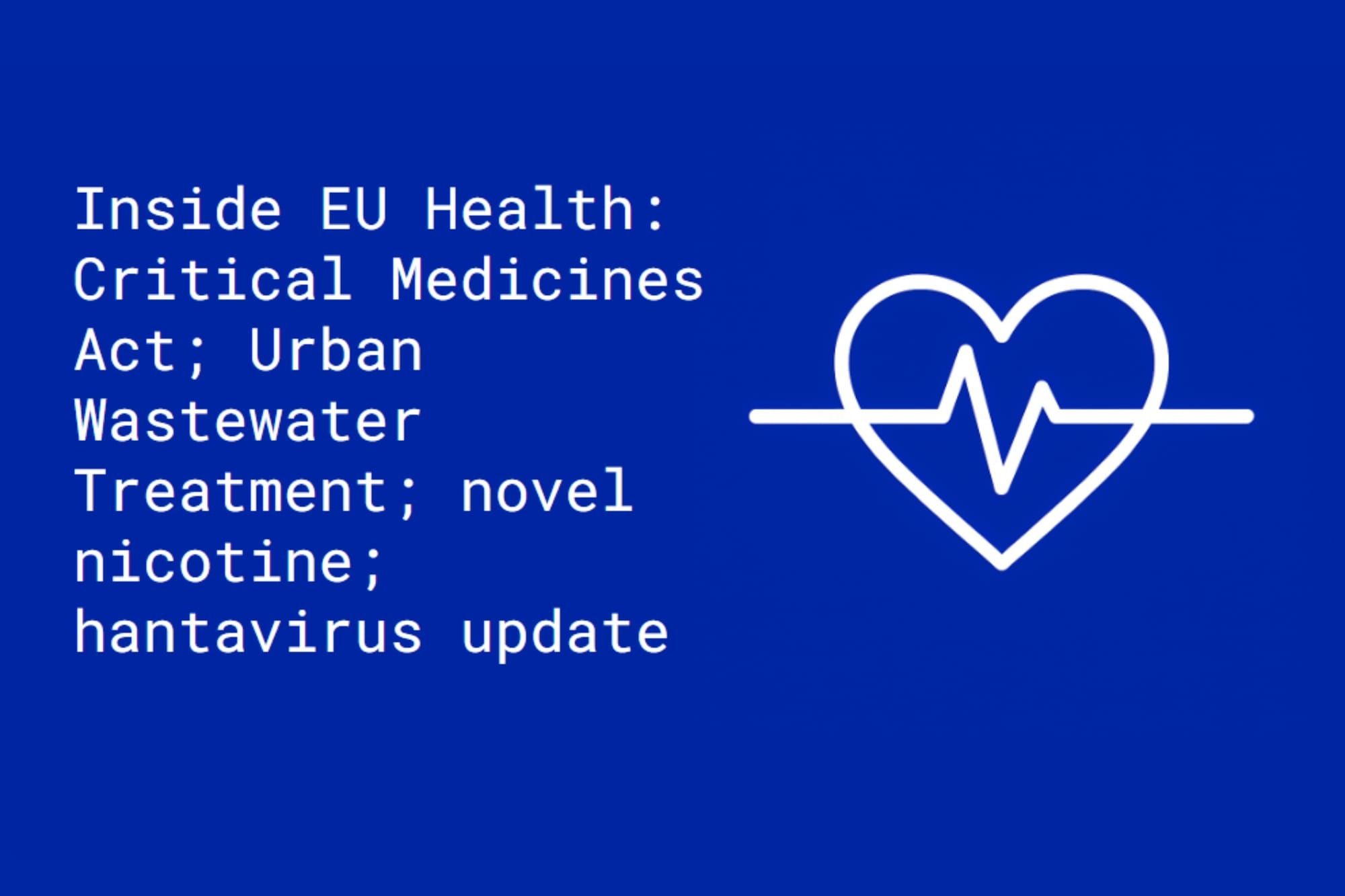 Inside EU Health: Critical Medicines Act; Urban Wastewater Treatment; novel nicotine; hantavirus update