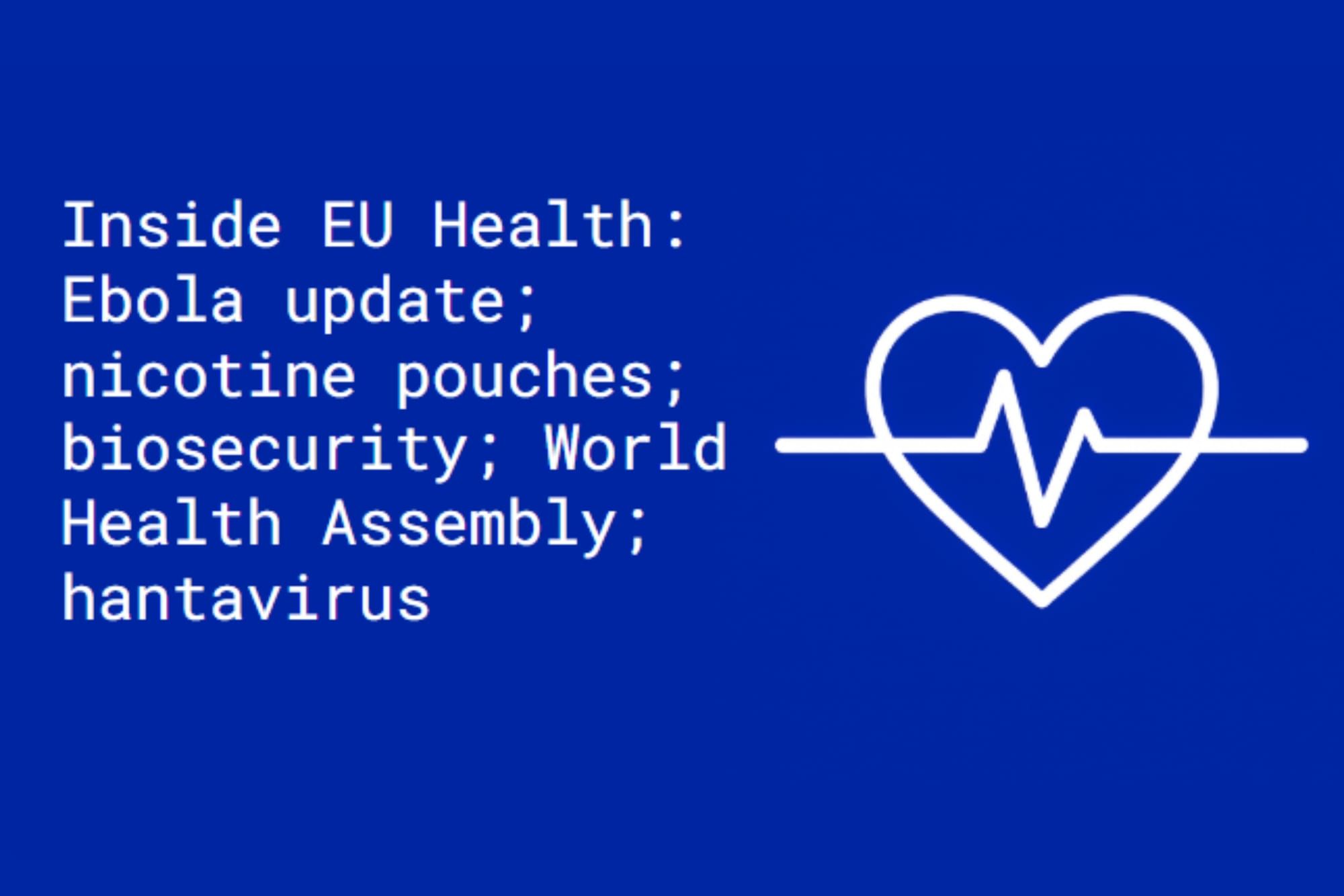 Inside EU Health: Ebola update; nicotine pouches; biosecurity; WHA; hantavirus