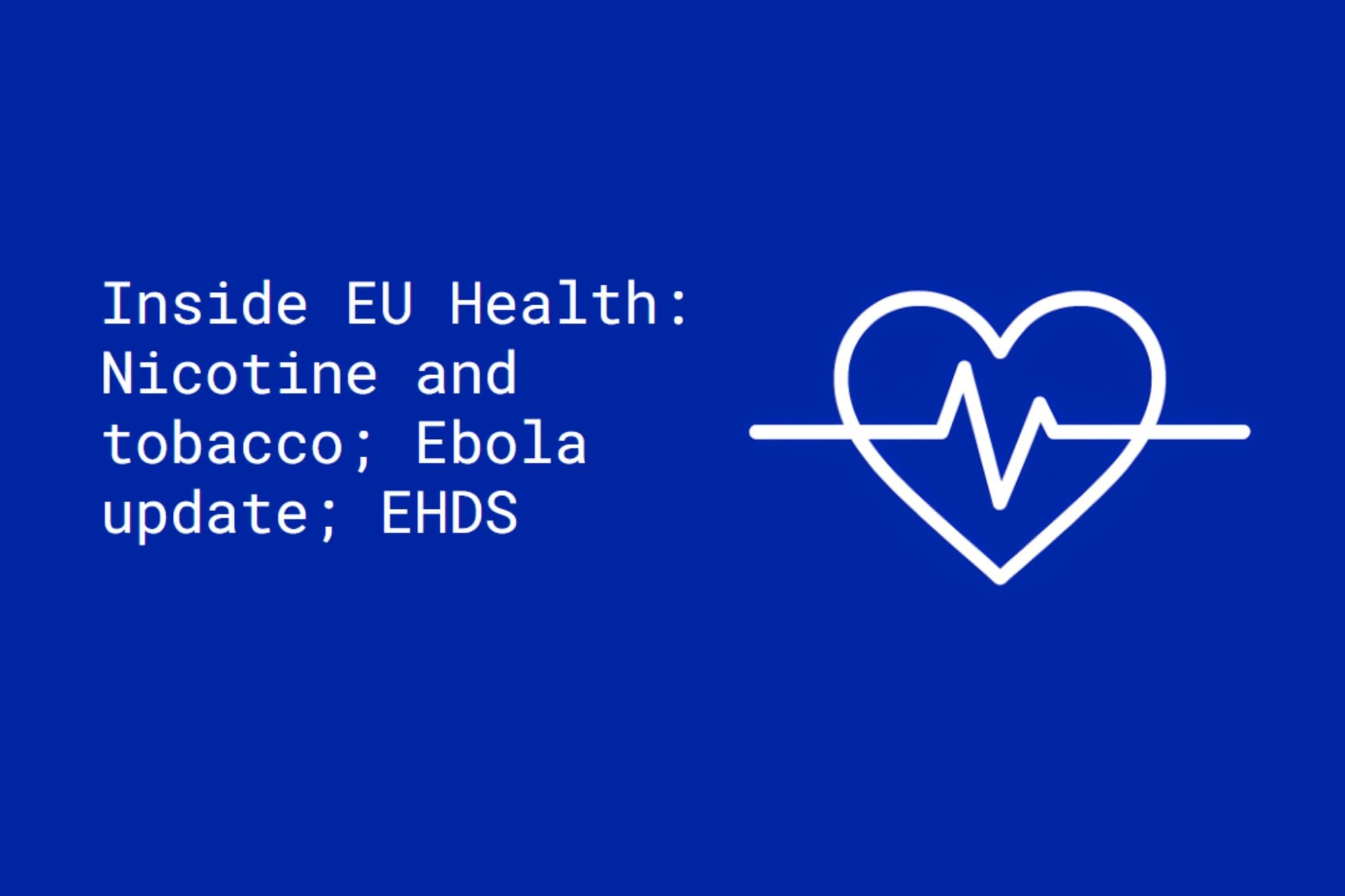 Inside EU Health: Nicotine and tobacco; Ebola update; EHDS