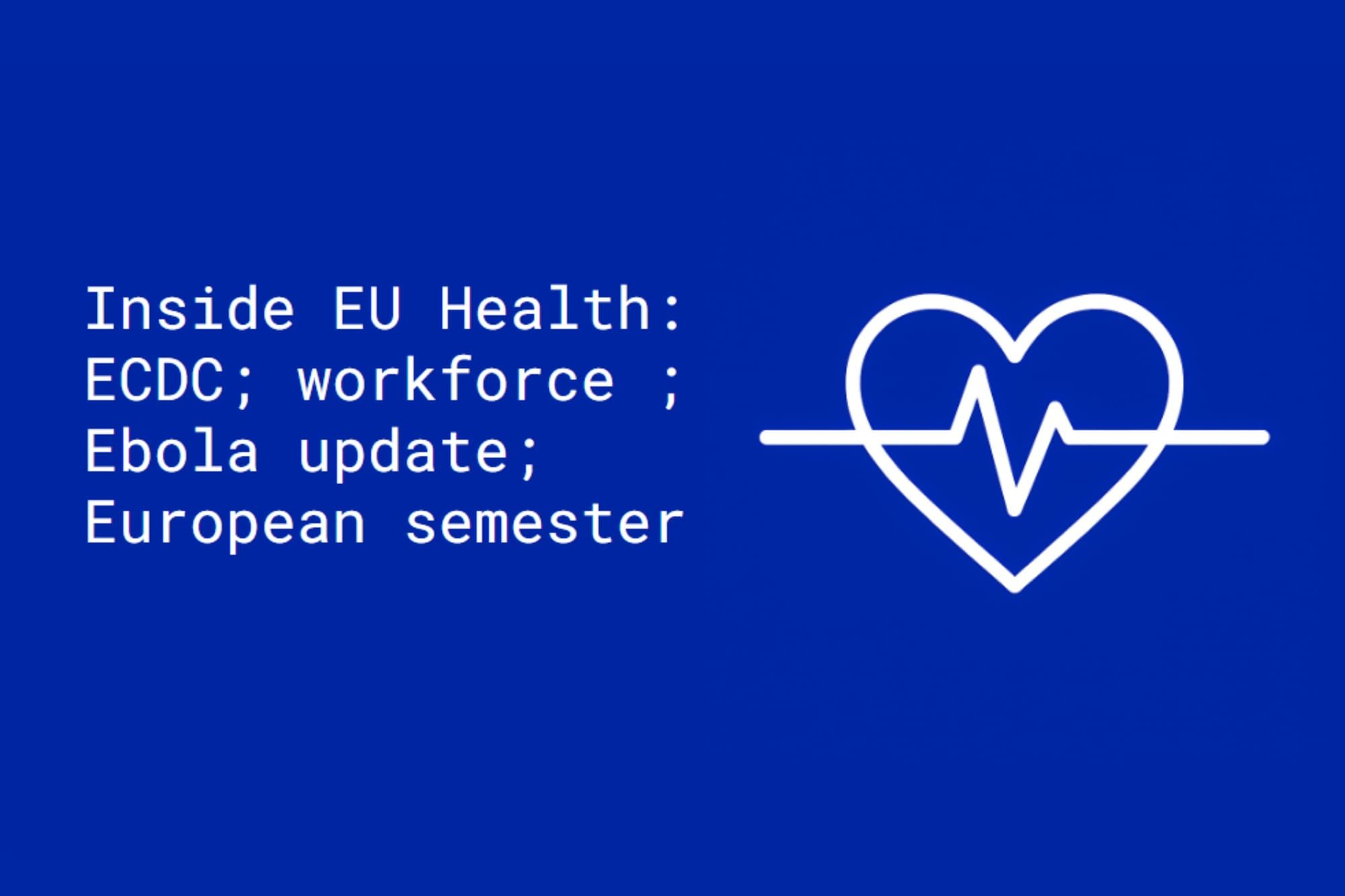 Inside EU Health: ECDC; workforce; Ebola update; European semester