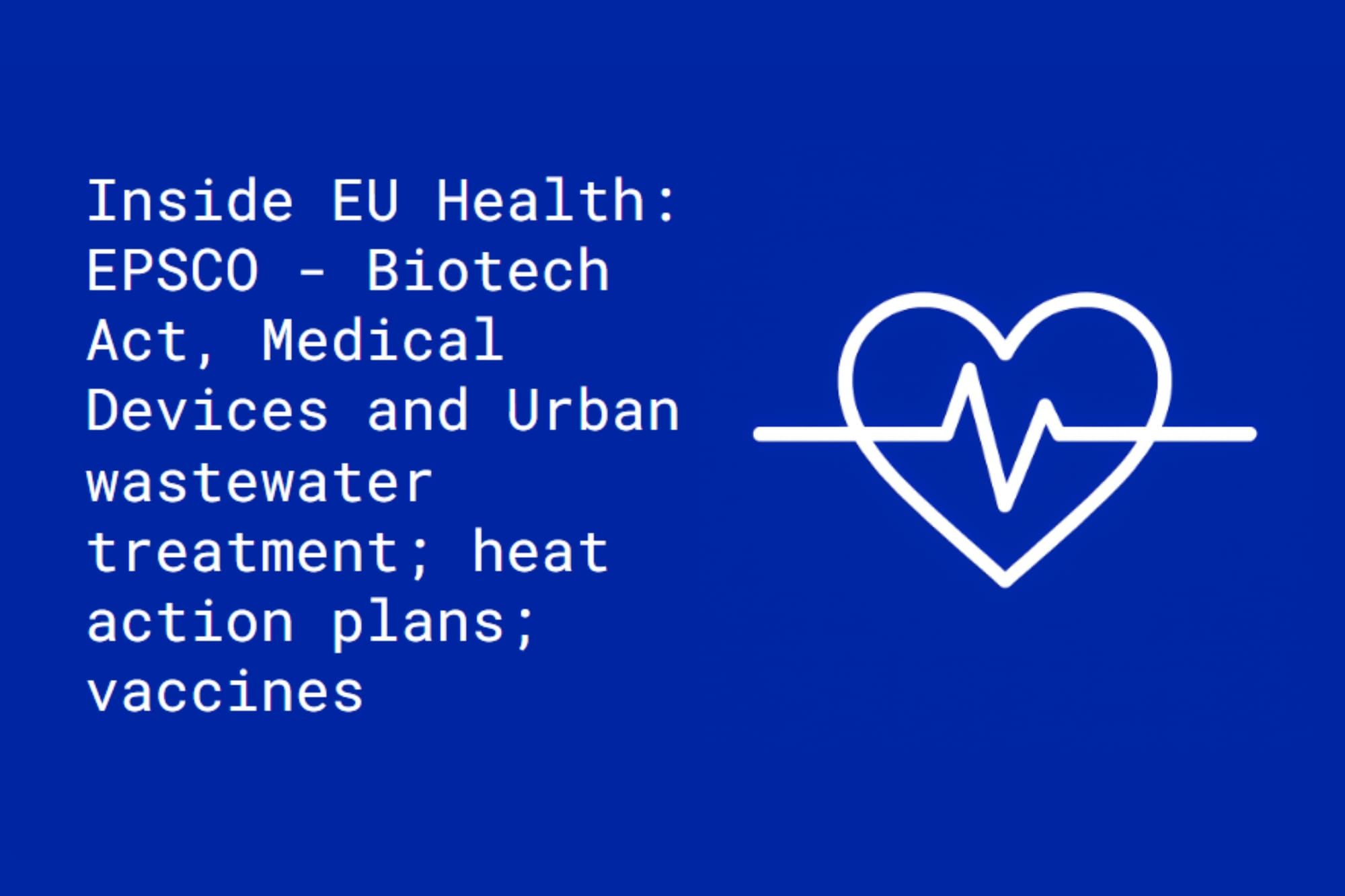 Inside EU Health: EPSCO - Biotech Act, Medical Devices and Urban wastewater treatment; heat action plans; vaccines