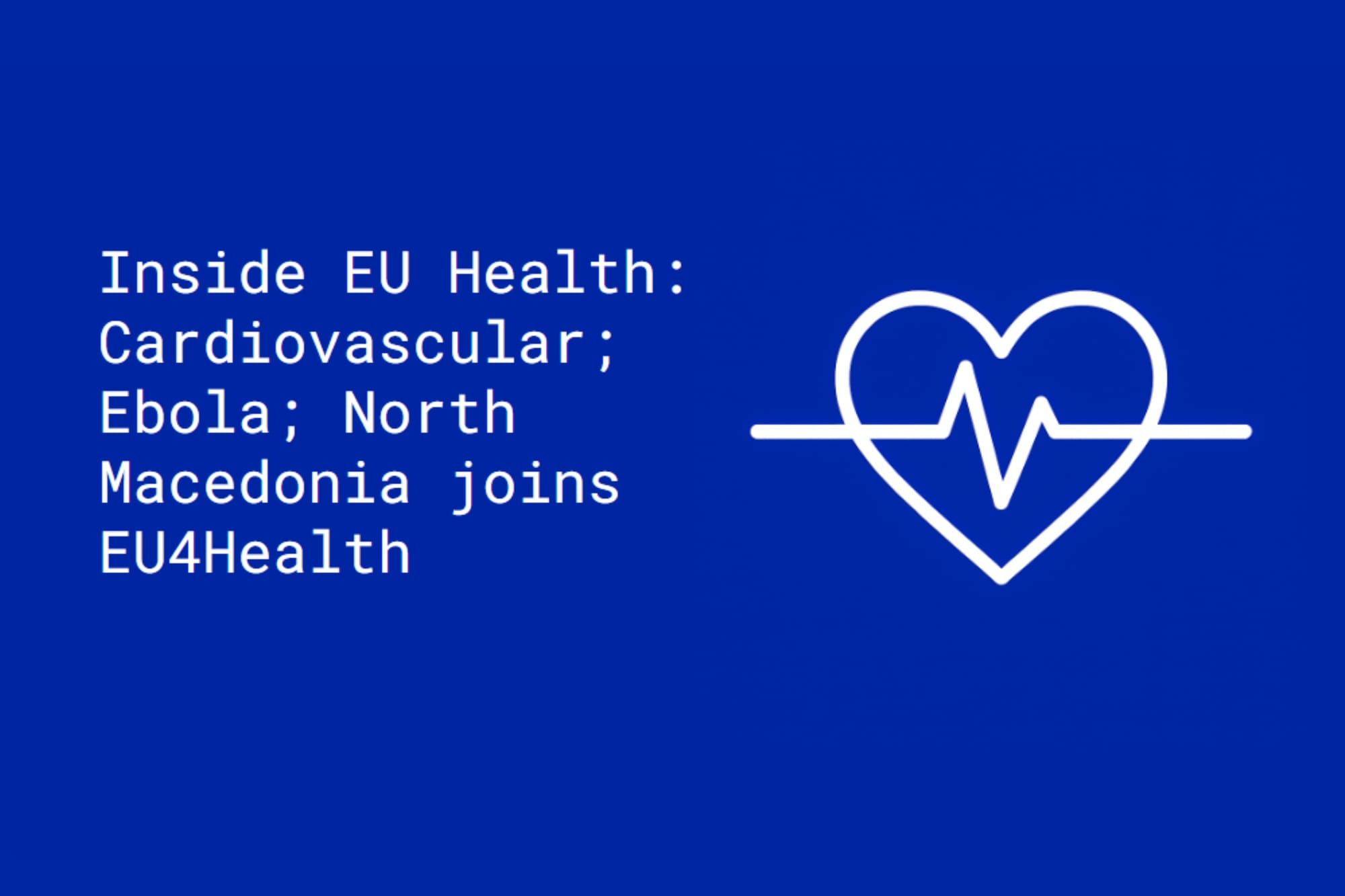Inside EU Health: Cardiovascular; Ebola; North Macedonia joins EU4Health