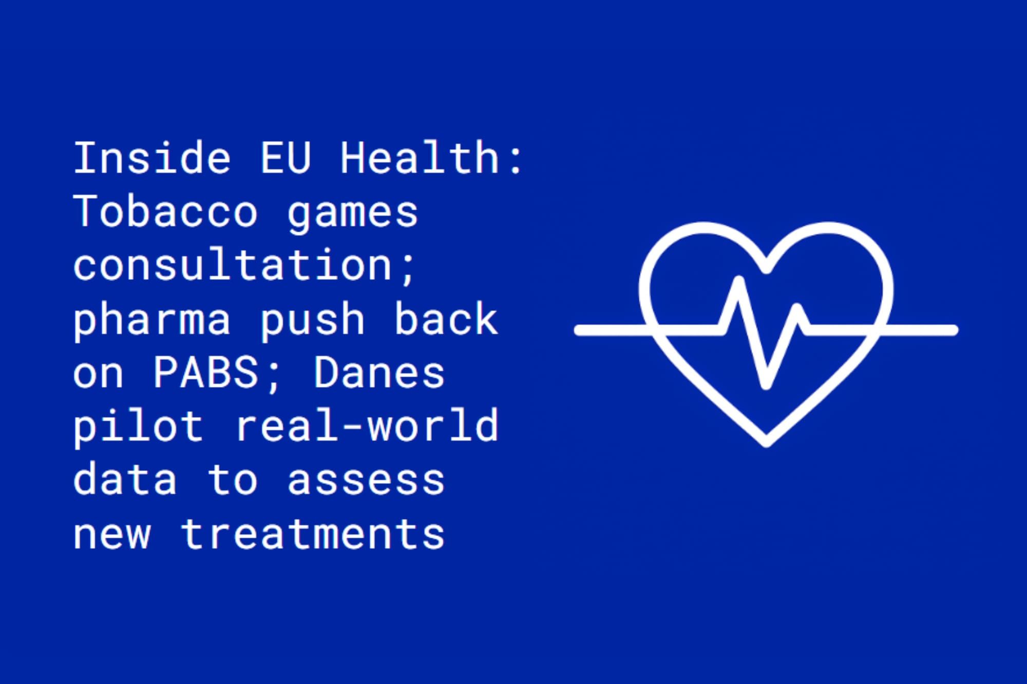 Inside EU Health: Tobacco games Commission consultation; pharma push back on PABS; Danes pilot real-world data to assess cancer drugs